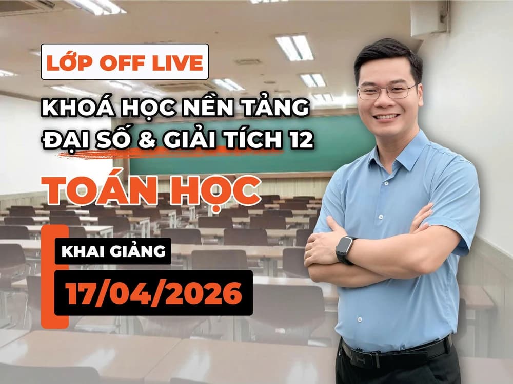 LỚP OFF LIVE KHÓA HỌC NỀN TẢNG ĐẠI SỐ & GIẢI TÍCH 12 TOÁN HỌC THẦY ĐINH TIẾN NGUYỆN