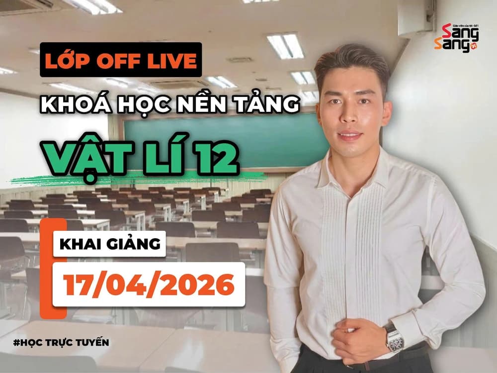 LỚP OFF LIVE KHÓA HỌC NỀN TẢNG VẬT LÍ THẦY HOÀNG CƯỜNG