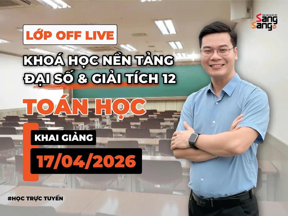 LỚP OFF LIVE KHÓA HỌC NỀN TẢNG ĐẠI SỐ & GIẢI TÍCH 12 TOÁN HỌC THẦY ĐINH TIẾN NGUYỆN