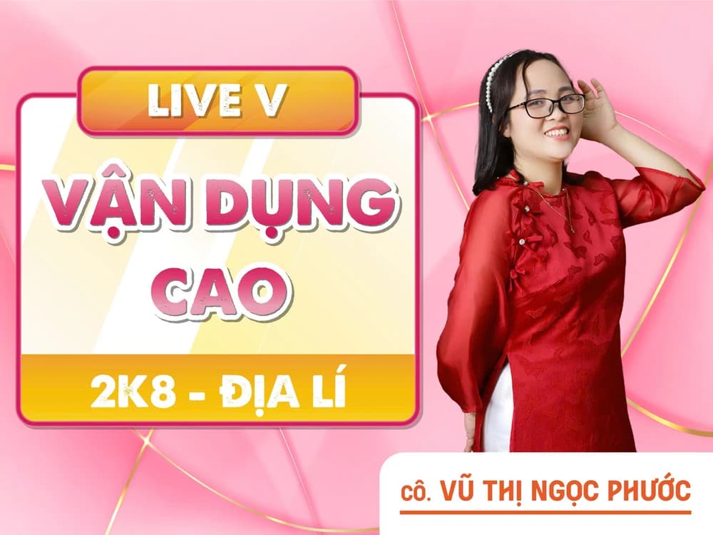 LIVE V - VẬN DỤNG CAO 2K8 ĐỊA LÍ - VTNP