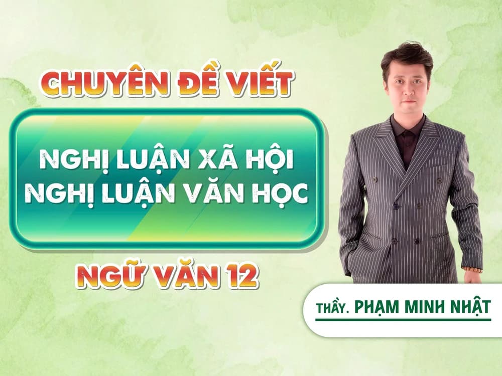 CHUYÊN ĐỀ VIẾT NGHỊ LUẬN XÃ HỘI - NGHỊ LUẬN VĂN HỌC NGỮ VĂN 12 Phạm Minh Nhật