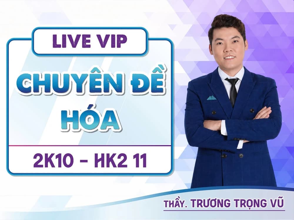 2K10 LIVE VIP HKII 11 CHUYÊN ĐỀ HÓA THẦY TRƯƠNG TRỌNG VŨ